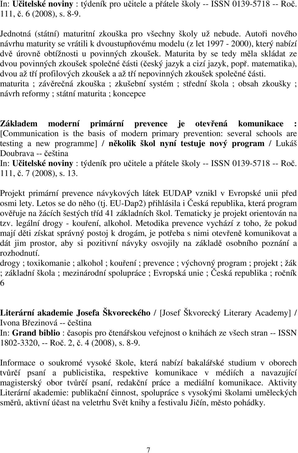 Maturita by se tedy měla skládat ze dvou povinných zkoušek společné části (český jazyk a cizí jazyk, popř. matematika), dvou až tří profilových zkoušek a až tří nepovinných zkoušek společné části.