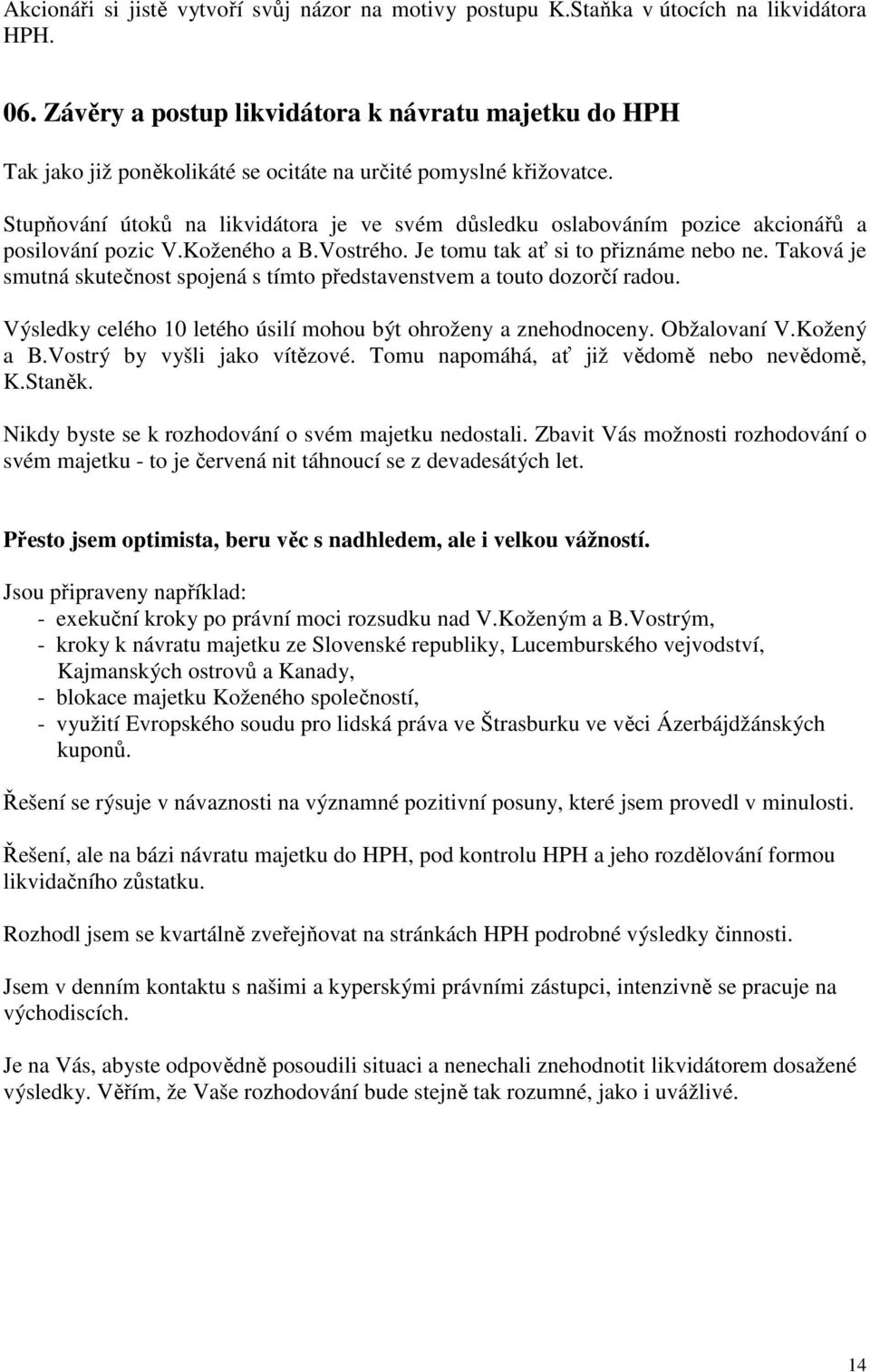 Stupňování útoků na likvidátora je ve svém důsledku oslabováním pozice akcionářů a posilování pozic V.Koženého a B.Vostrého. Je tomu tak ať si to přiznáme nebo ne.