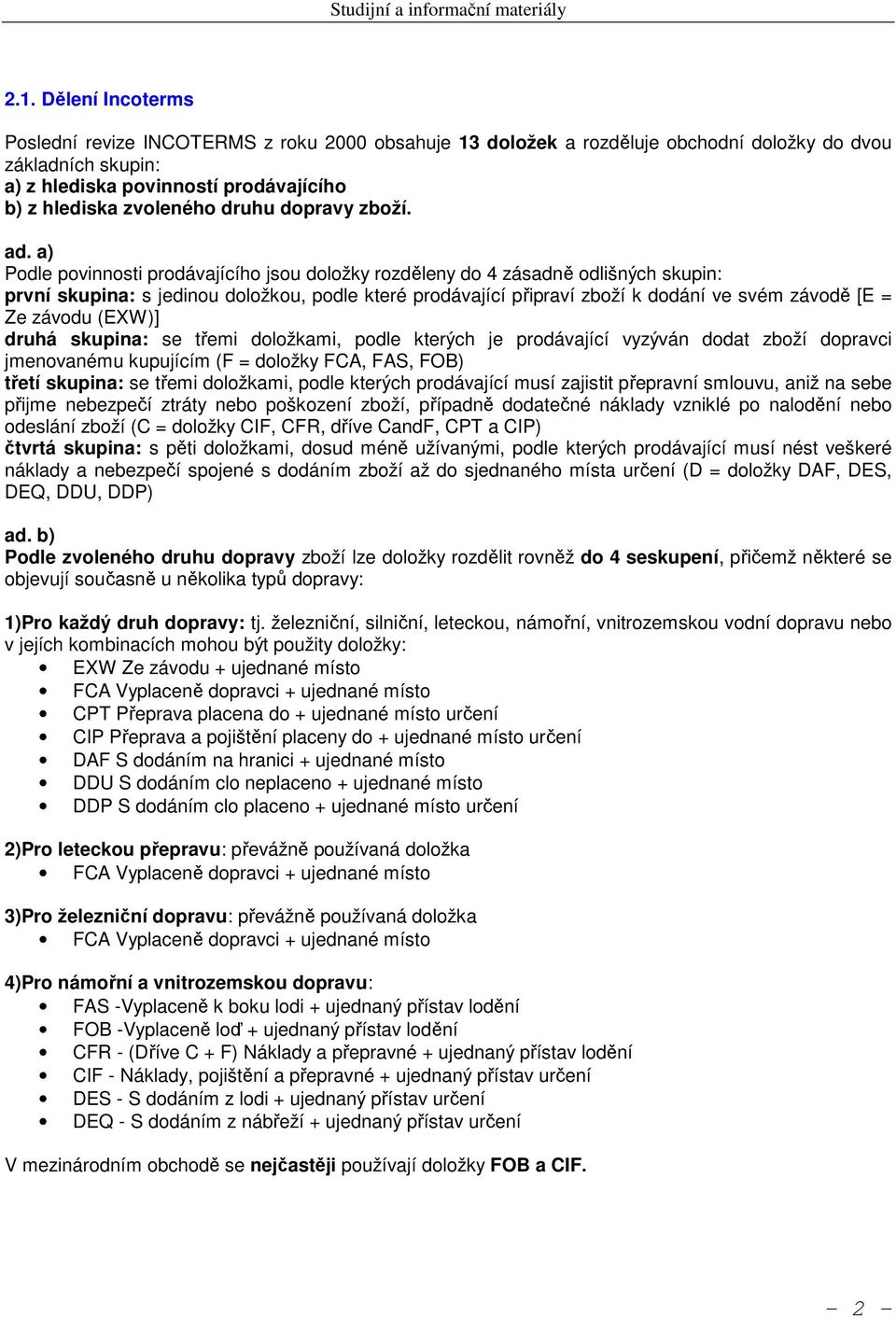 a) Podle povinnosti prodávajícího jsou doložky rozděleny do 4 zásadně odlišných skupin: první skupina: s jedinou doložkou, podle které prodávající připraví zboží k dodání ve svém závodě [E = Ze
