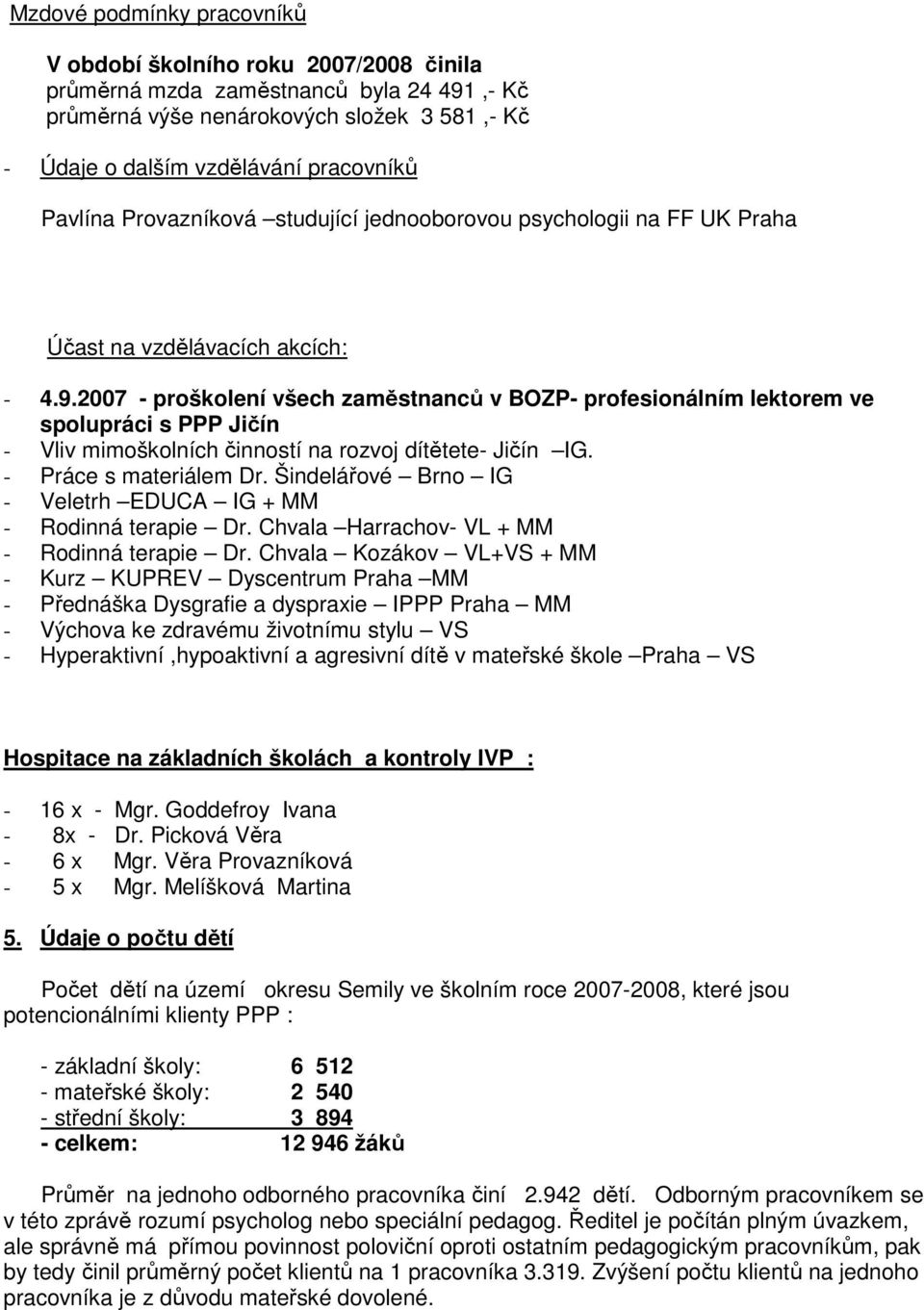 2007 - proškolení všech zaměstnanců v BOZP- profesionálním lektorem ve spolupráci s PPP Jičín - Vliv mimoškolních činností na rozvoj dítětete- Jičín IG. - Práce s materiálem Dr.