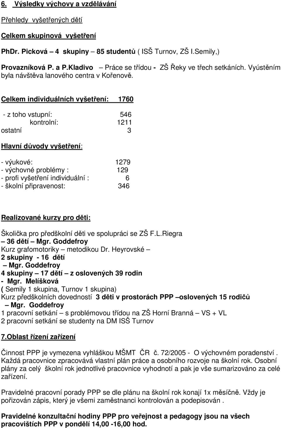 Celkem individuálních vyšetření: 1760 - z toho vstupní: 546 kontrolní: 1211 ostatní 3 Hlavní důvody vyšetření: - výukové: 1279 - výchovné problémy : 129 - profi vyšetření individuální : 6 - školní