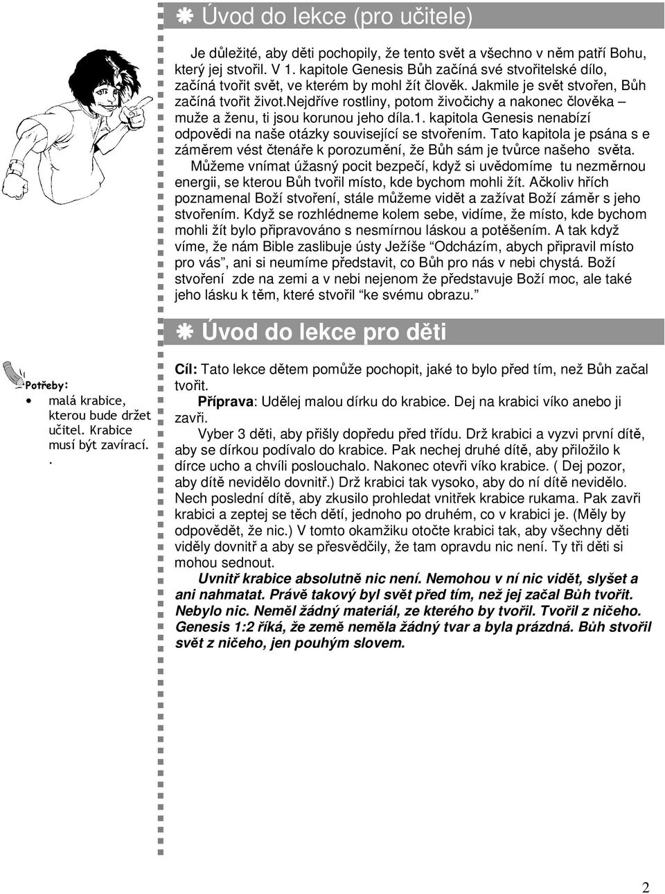 nejdříve rostliny, potom živočichy a nakonec člověka muže a ženu, ti jsou korunou jeho díla.1. kapitola Genesis nenabízí odpovědi na naše otázky související se stvořením.