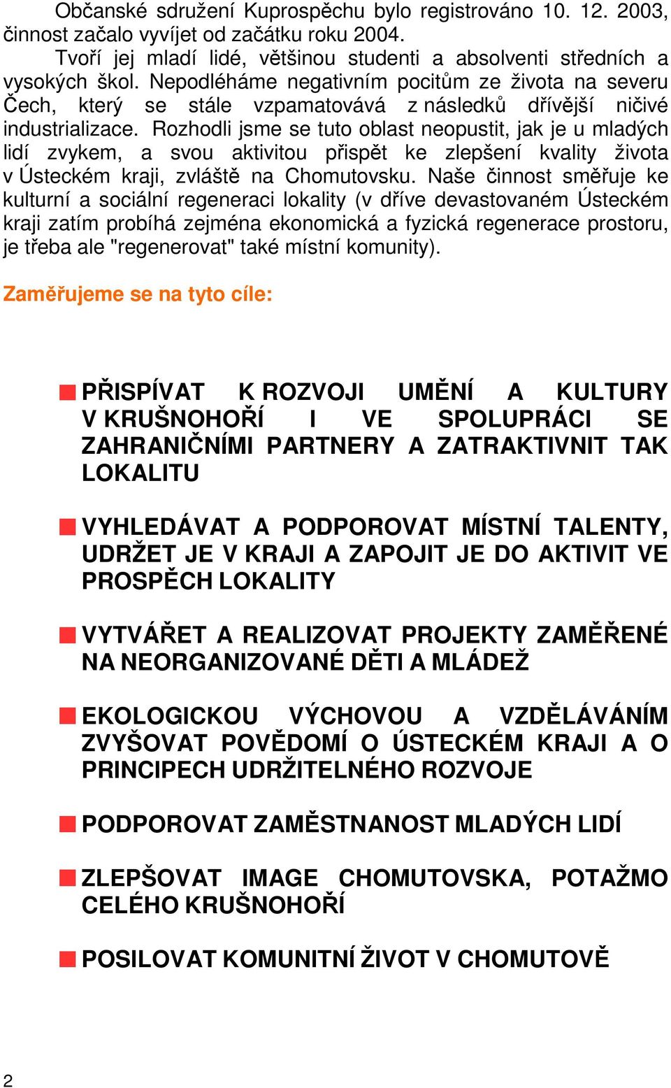 Rozhodli jsme se tuto oblast neopustit, jak je u mladých lidí zvykem, a svou aktivitou přispět ke zlepšení kvality života v Ústeckém kraji, zvláště na Chomutovsku.