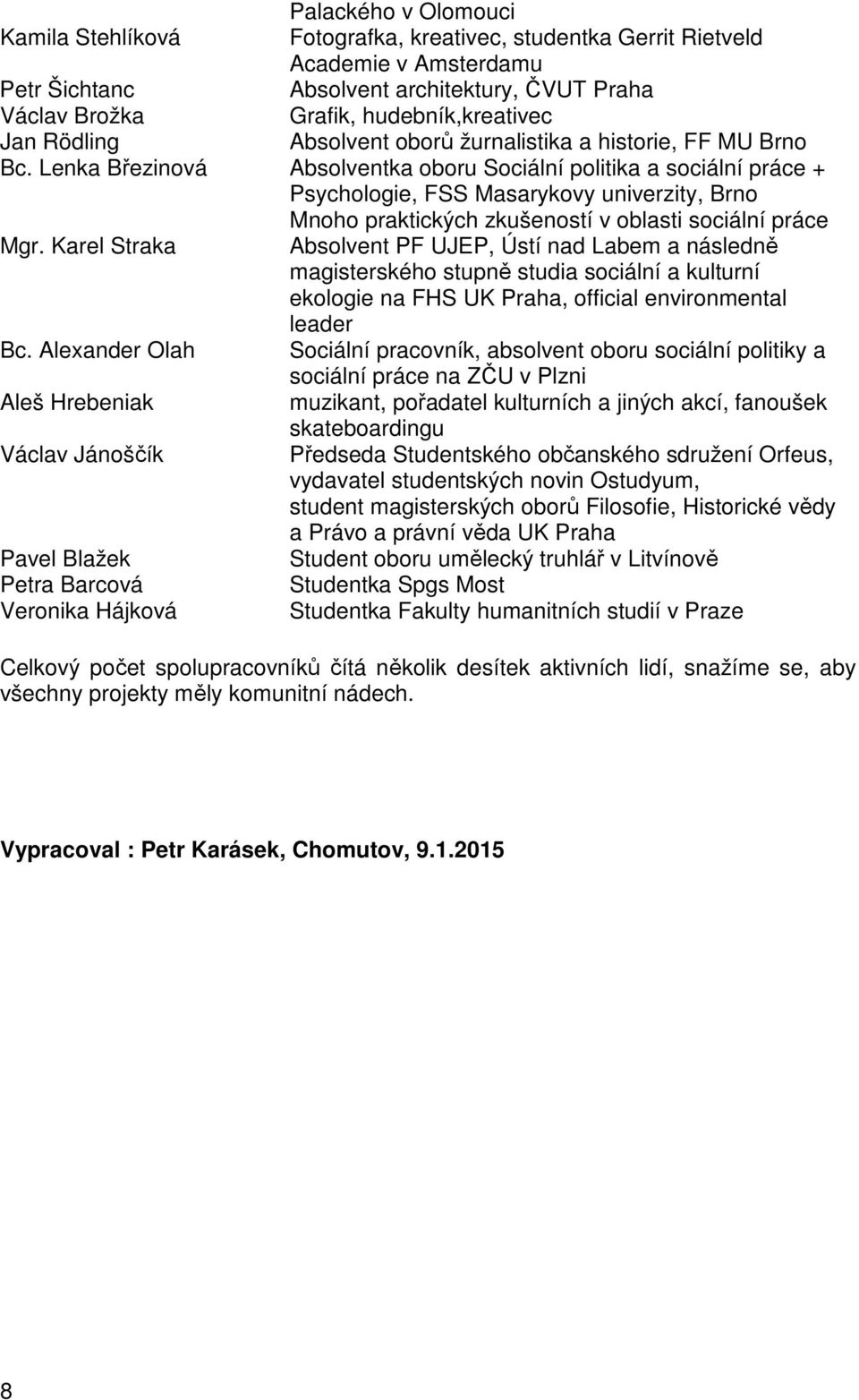 Lenka Březinová Absolventka oboru Sociální politika a sociální práce + Psychologie, FSS Masarykovy univerzity, Brno Mnoho praktických zkušeností v oblasti sociální práce Mgr.