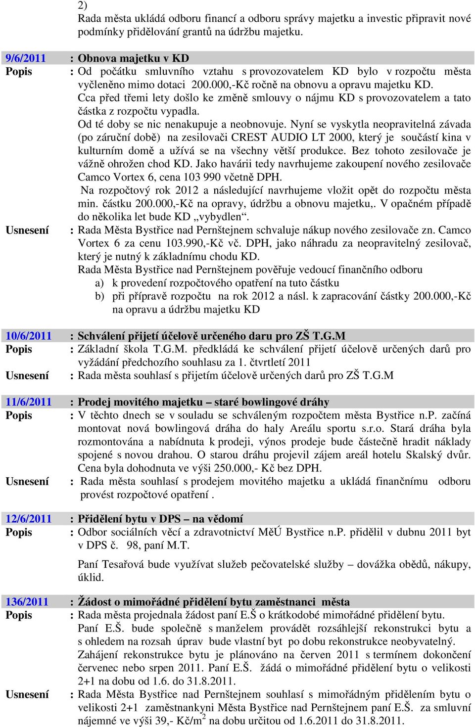 Cca před třemi lety došlo ke změně smlouvy o nájmu KD s provozovatelem a tato částka z rozpočtu vypadla. Od té doby se nic nenakupuje a neobnovuje.