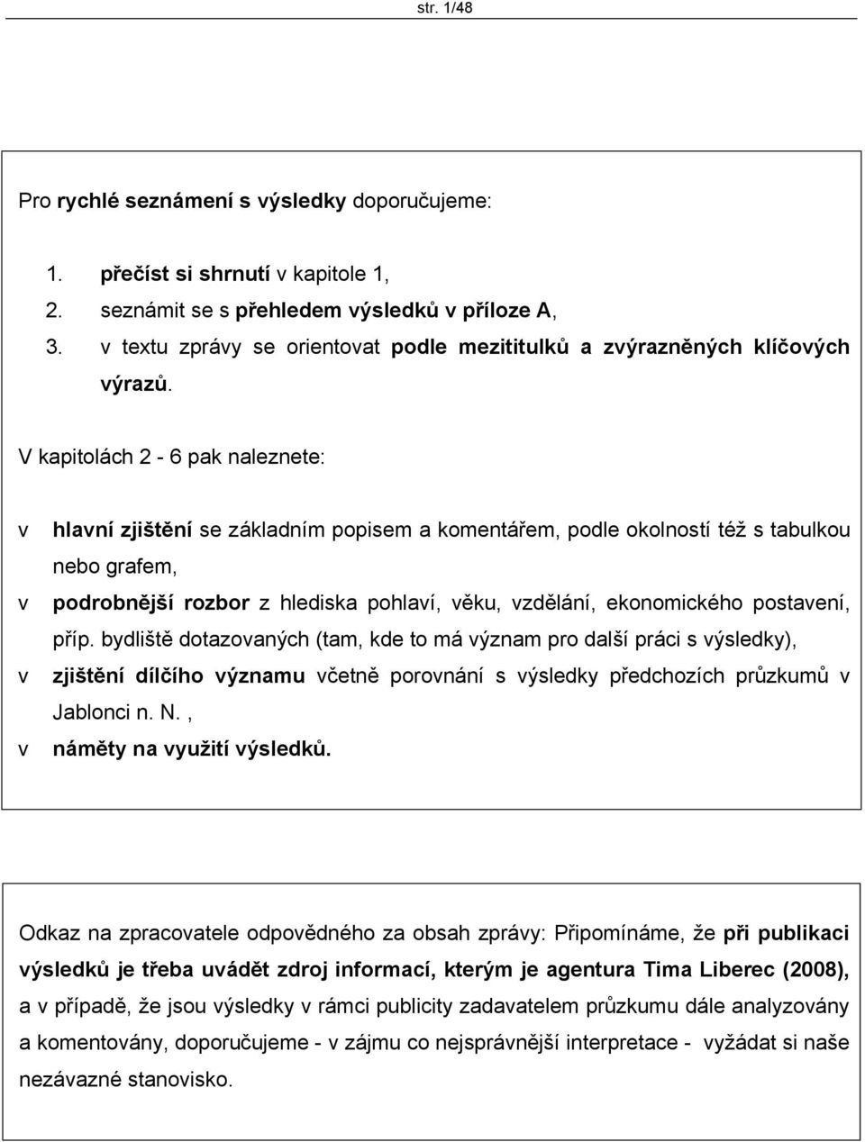 V kapitolách 2-6 pak naleznete: v hlavní zjištění se základním popisem a komentářem, podle okolností též s tabulkou nebo grafem, v podrobnější rozbor z hlediska pohlaví, věku, vzdělání, ekonomického