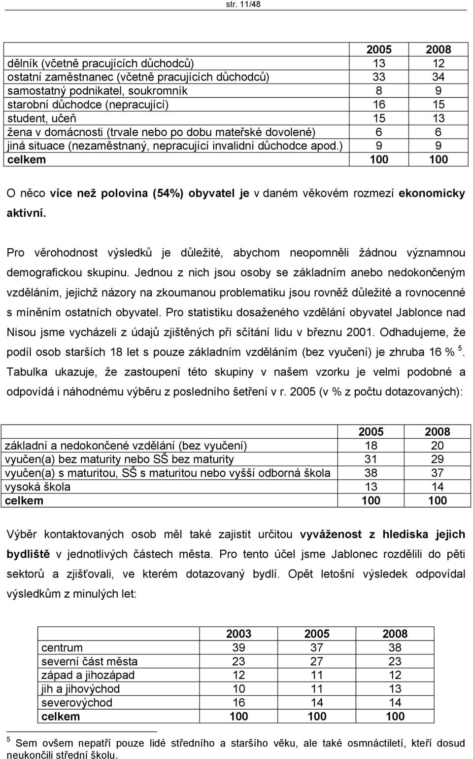 ) 9 9 celkem 100 100 O něco více než polovina (54%) obyvatel je v daném věkovém rozmezí ekonomicky aktivní.