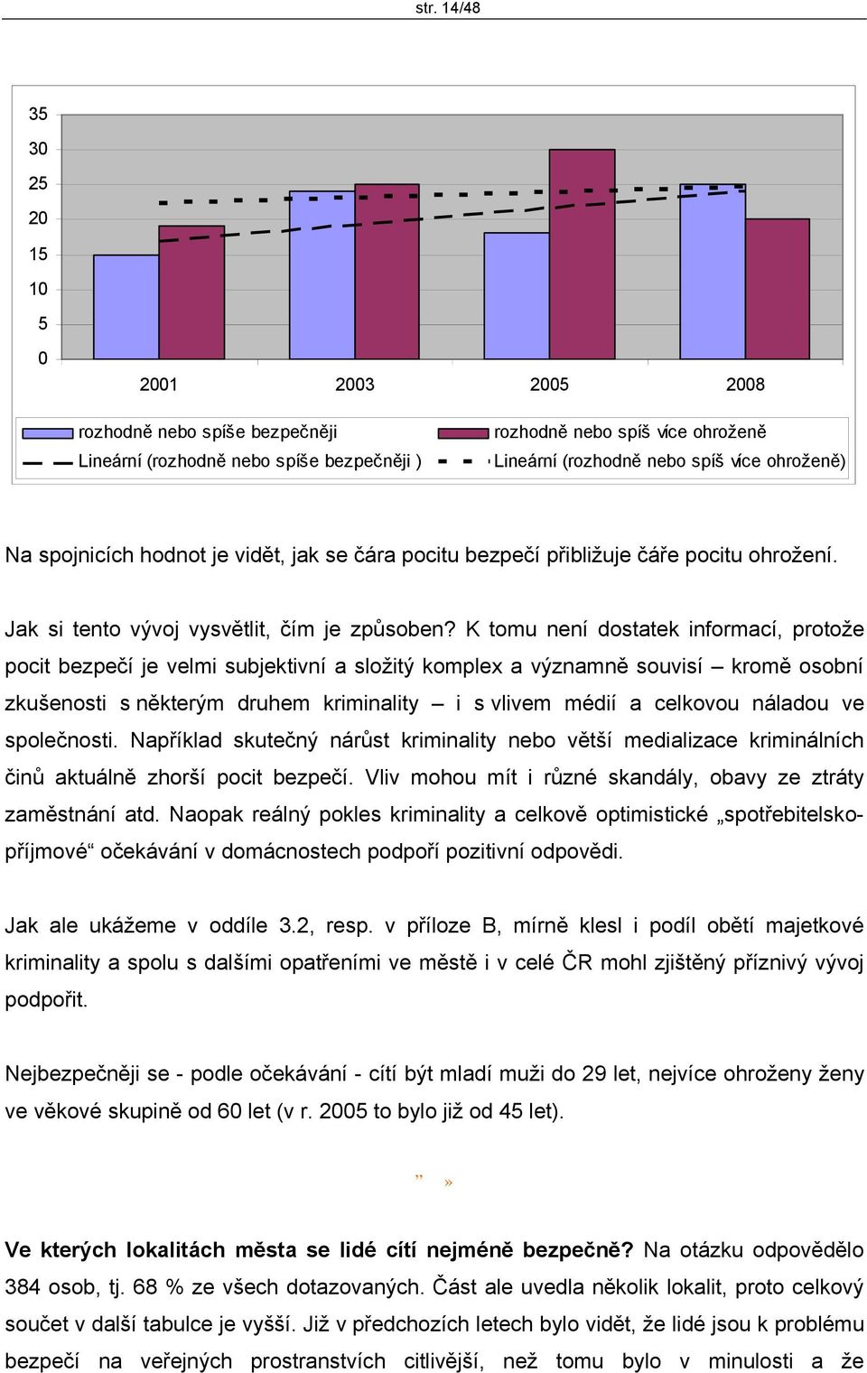 K tomu není dostatek informací, protože pocit bezpečí je velmi subjektivní a složitý komplex a významně souvisí kromě osobní zkušenosti s některým druhem kriminality i s vlivem médií a celkovou