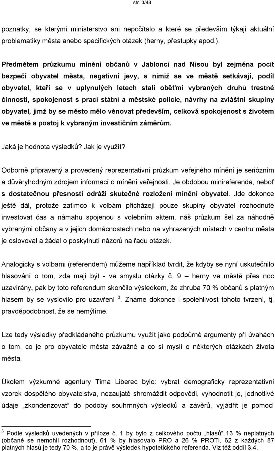 oběťmi vybraných druhů trestné činnosti, spokojenost s prací státní a městské policie, návrhy na zvláštní skupiny obyvatel, jimž by se město mělo věnovat především, celková spokojenost s životem ve