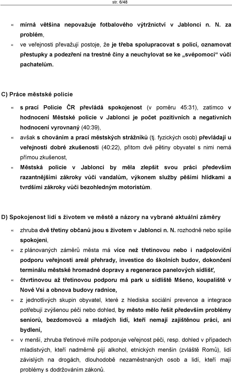 C) Práce městské policie «s prací Policie ČR převládá spokojenost (v poměru 45:31), zatímco v hodnocení Městské policie v Jablonci je počet pozitivních a negativních hodnocení vyrovnaný (40:39),