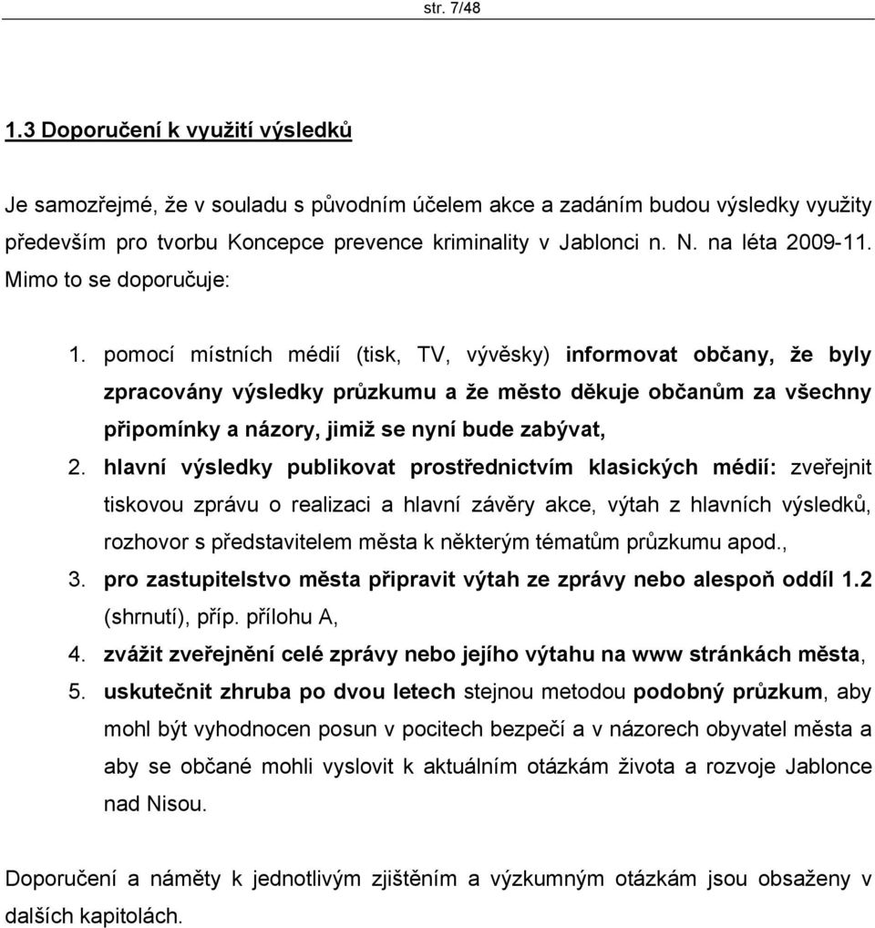 pomocí místních médií (tisk, TV, vývěsky) informovat občany, že byly zpracovány výsledky průzkumu a že město děkuje občanům za všechny připomínky a názory, jimiž se nyní bude zabývat, 2.