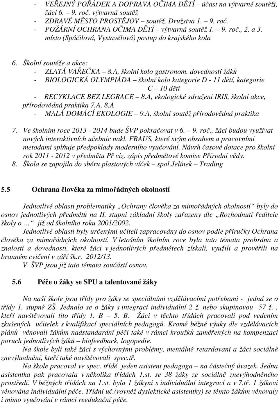 dovedností žáků - BIOLOGICKÁ OLYMPIÁDA školní kolo kategorie D - 11 dětí, kategorie C 10 dětí - RECYKLACE BEZ LEGRACE 8.A, ekologické sdružení IRIS, školní akce, přírodovědná praktika 7.A, 8.