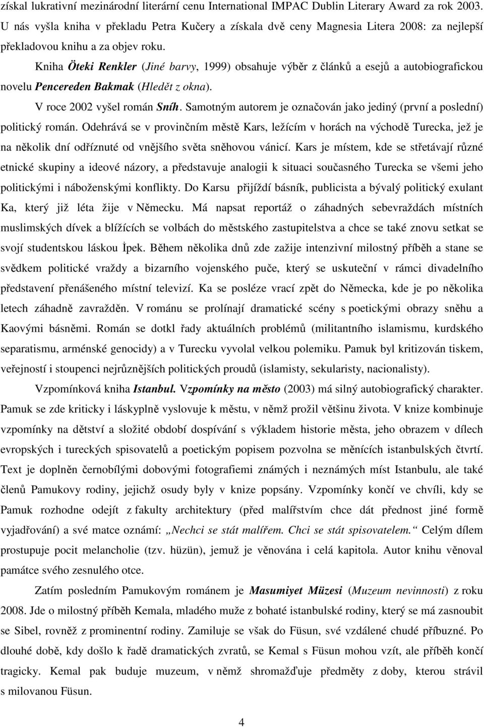 Kniha Öteki Renkler (Jiné barvy, 1999) obsahuje výběr z článků a esejů a autobiografickou novelu Pencereden Bakmak (Hledět z okna). V roce 2002 vyšel román Sníh.