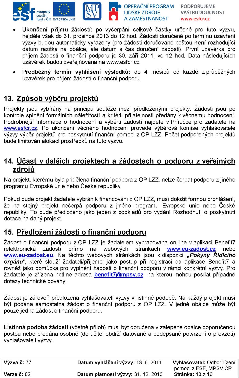 První uzávěrka pr příjem žádstí finanční pdpru je 30. září 2011, ve 12 hd. Data následujících uzávěrek budu zveřejňvána na www.esfcr.