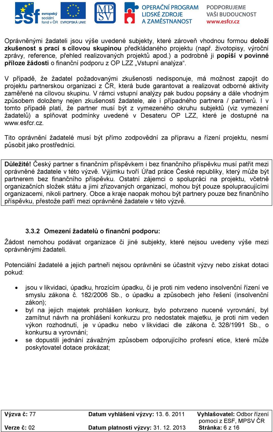 V případě, že žadatel pžadvanými zkušensti nedispnuje, má mžnst zapjit d prjektu partnersku rganizaci z ČR, která bude garantvat a realizvat dbrné aktivity zaměřené na cílvu skupinu.