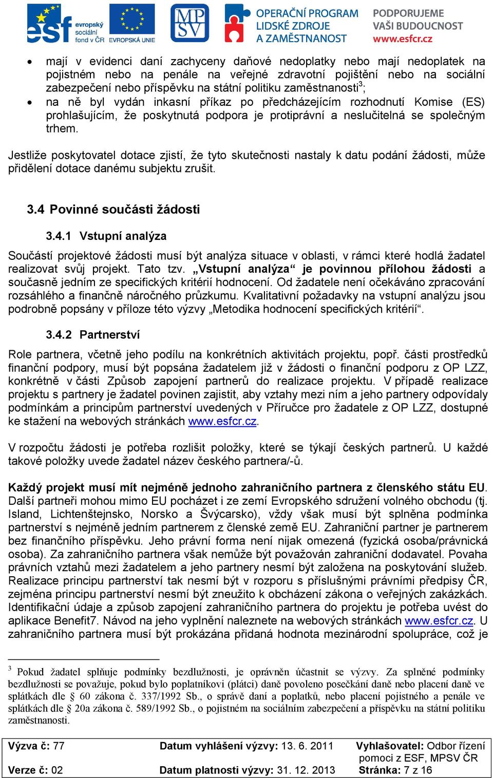 Jestliže pskytvatel dtace zjistí, že tyt skutečnsti nastaly k datu pdání žádsti, může přidělení dtace danému subjektu zrušit. 3.4 