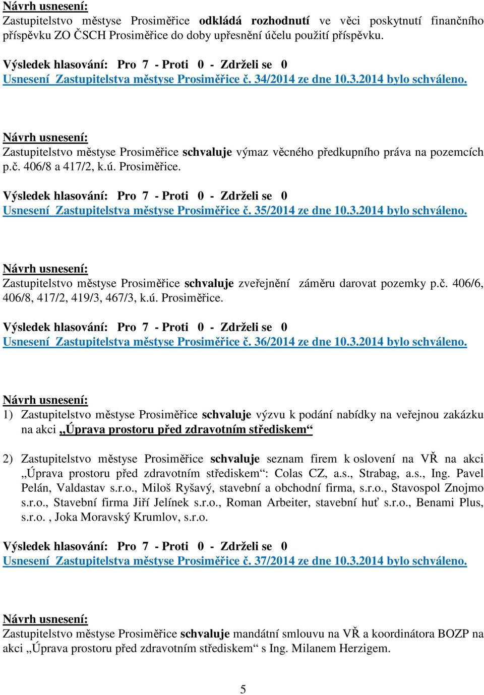 ú. Prosiměřice. Usnesení Zastupitelstva městyse Prosiměřice č. 35/2014 ze dne 10.3.2014 bylo schváleno. Zastupitelstvo městyse Prosiměřice schvaluje zveřejnění záměru darovat pozemky p.č. 406/6, 406/8, 417/2, 419/3, 467/3, k.