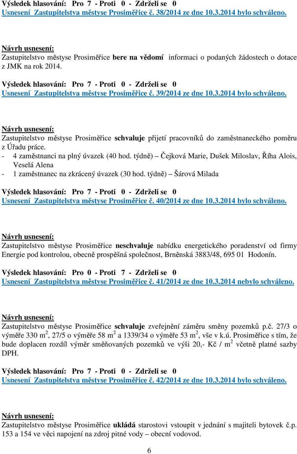 - 4 zaměstnanci na plný úvazek (40 hod. týdně) Čejková Marie, Dušek Miloslav, Říha Alois, Veselá Alena - 1 zaměstnanec na zkrácený úvazek (30 hod.