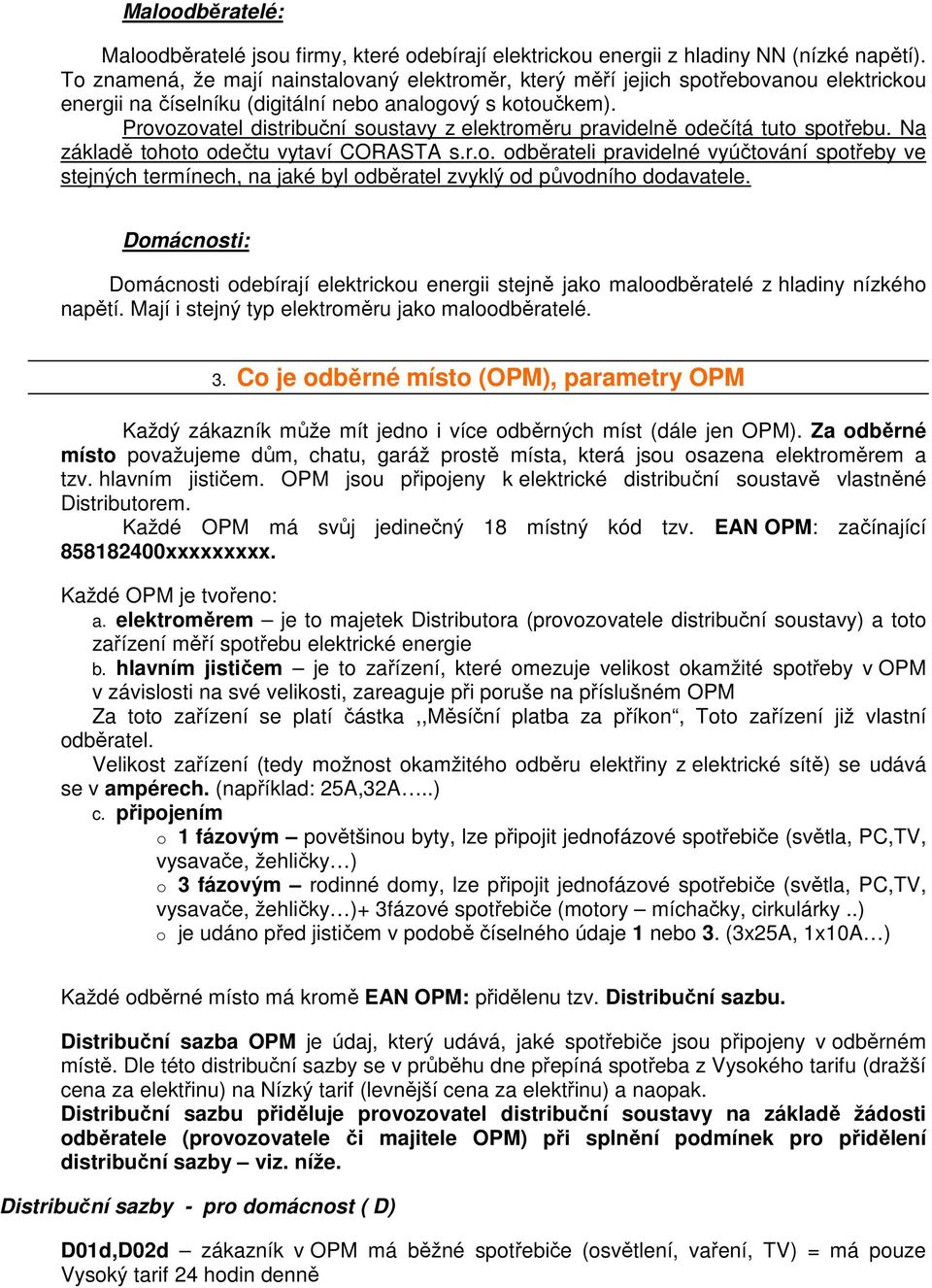 Provozovatel distribuční soustavy z elektroměru pravidelně odečítá tuto spotřebu. Na základě tohoto odečtu vytaví CORASTA s.r.o. odběrateli pravidelné vyúčtování spotřeby ve stejných termínech, na jaké byl odběratel zvyklý od původního dodavatele.