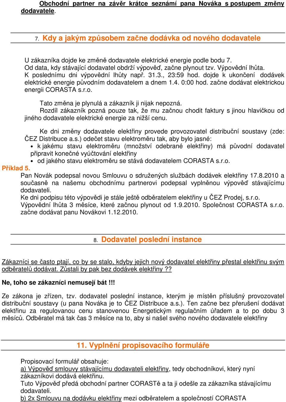 Výpovědní lhůta. K poslednímu dni výpovědní lhůty např. 31.3., 23:59 hod. dojde k ukončení dodávek elektrické energie původním dodavatelem a dnem 1.4. 0:00 hod.