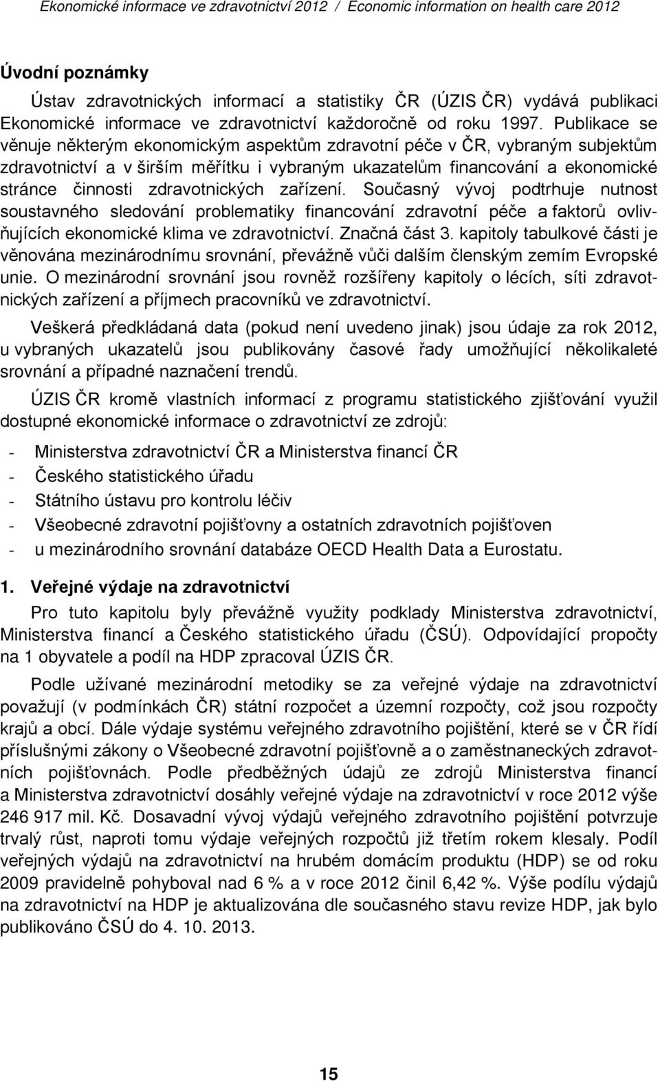 zdravotnických zařízení. Současný vývoj podtrhuje nutnost soustavného sledování problematiky financování zdravotní péče a faktorů ovlivňujících ekonomické klima ve zdravotnictví. Značná část 3.