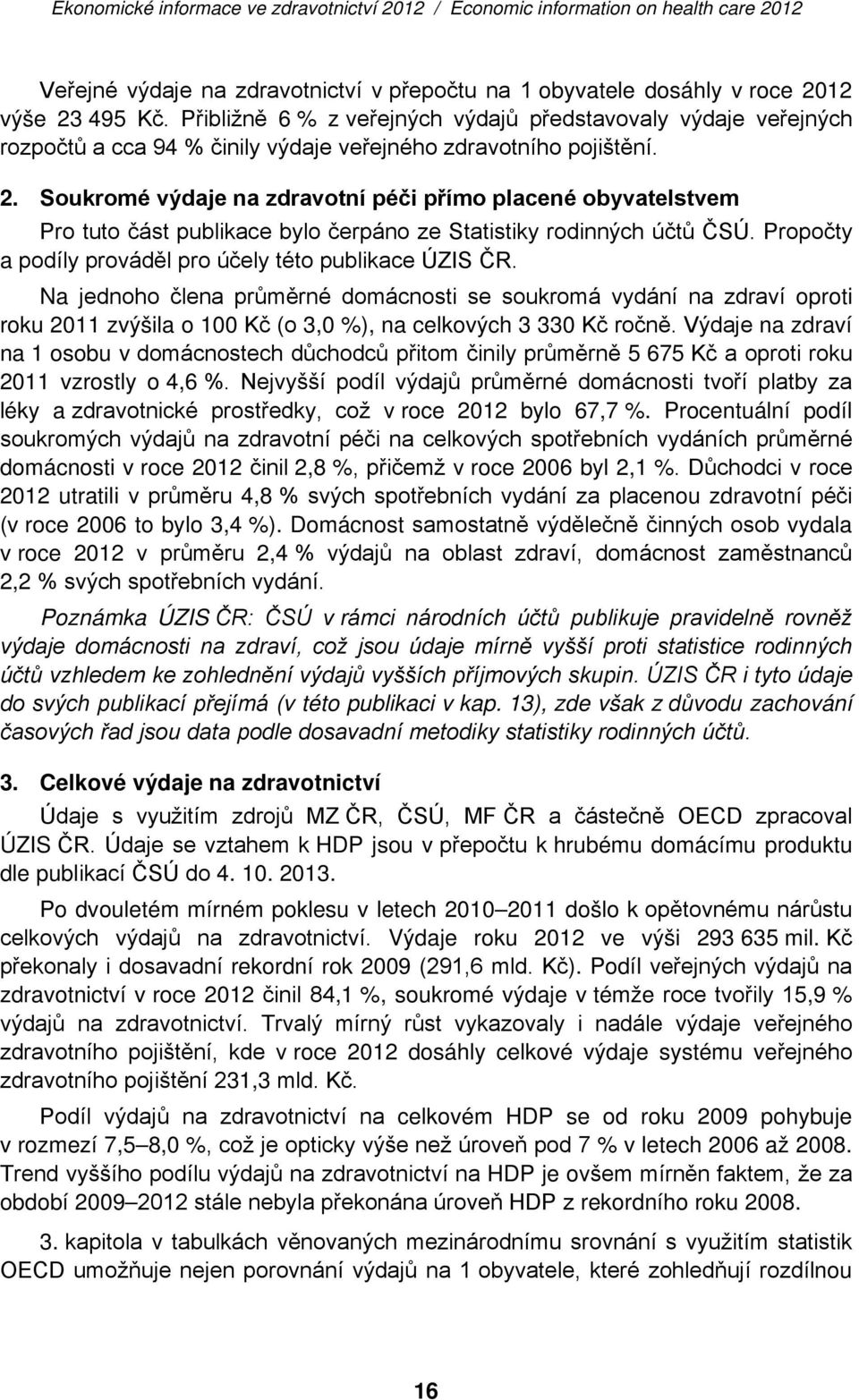 Soukromé výdaje na zdravotní péči přímo placené obyvatelstvem Pro tuto část publikace bylo čerpáno ze Statistiky rodinných účtů ČSÚ. Propočty a podíly prováděl pro účely této publikace ÚZIS ČR.