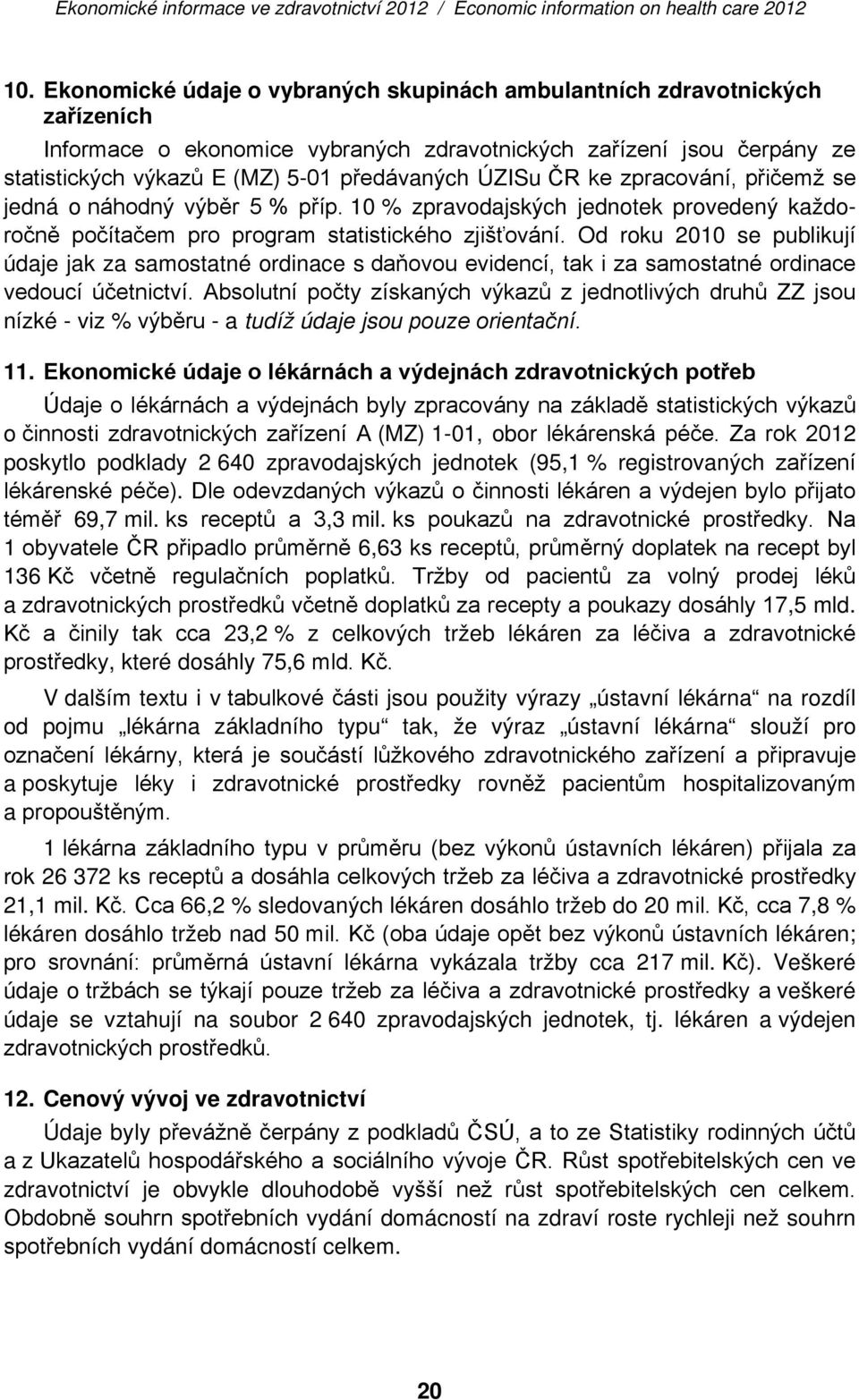 Od roku 2010 se publikují údaje jak za samostatné ordinace s daňovou evidencí, tak i za samostatné ordinace vedoucí účetnictví.