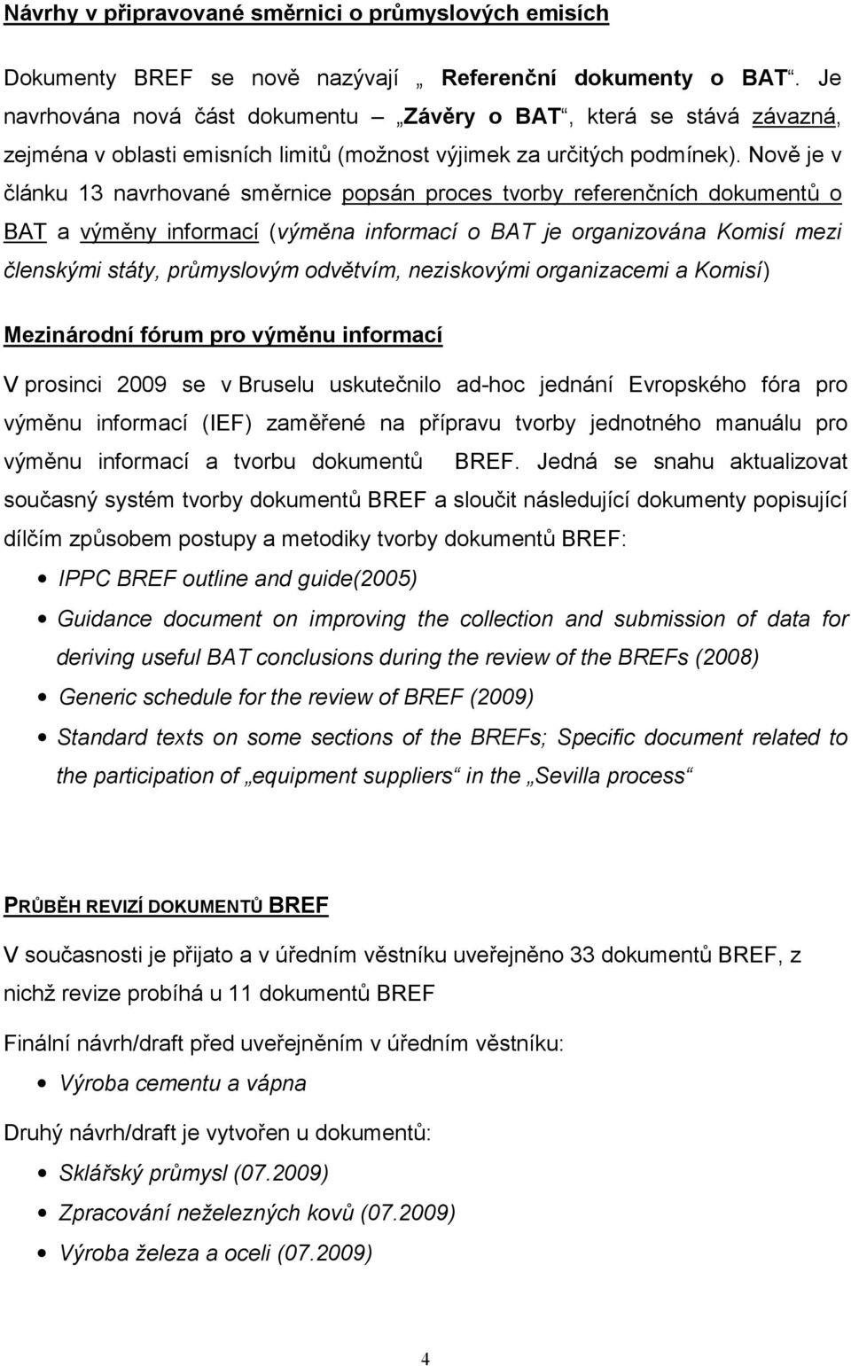 Nově je v článku 13 navrhované směrnice popsán proces tvorby referenčních dokumentů o BAT a výměny informací (výměna informací o BAT je organizována Komisí mezi členskými státy, průmyslovým odvětvím,