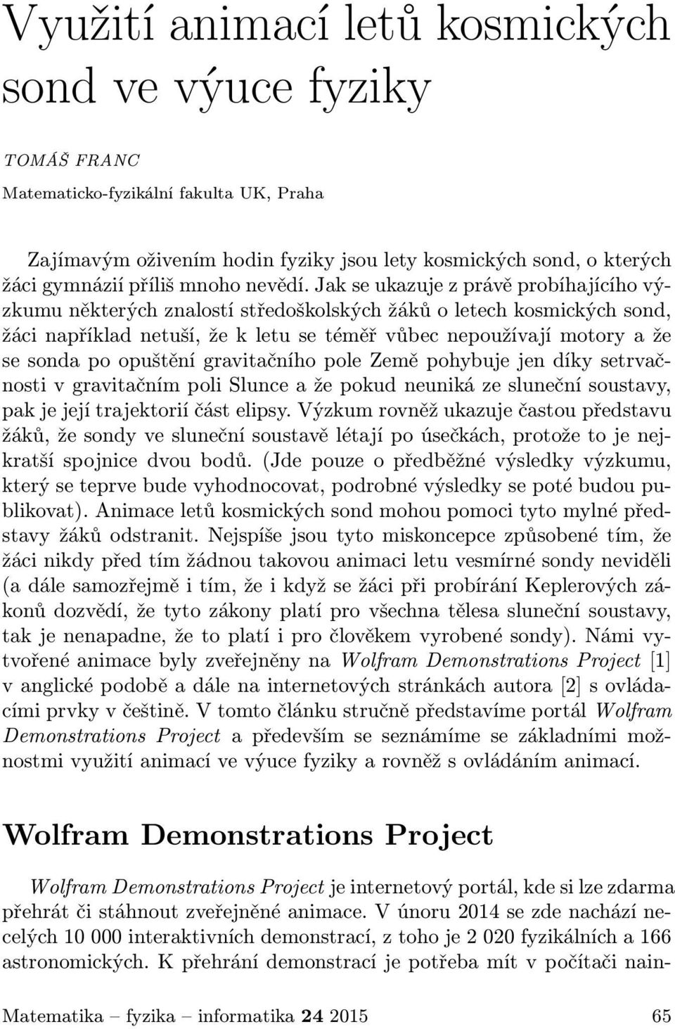 Jak se ukazuje z právě probíhajícího výzkumu některých znalostí středoškolských žáků o letech kosmických sond, žáci například netuší, že k letu se téměř vůbec nepoužívají motory a že se sonda po