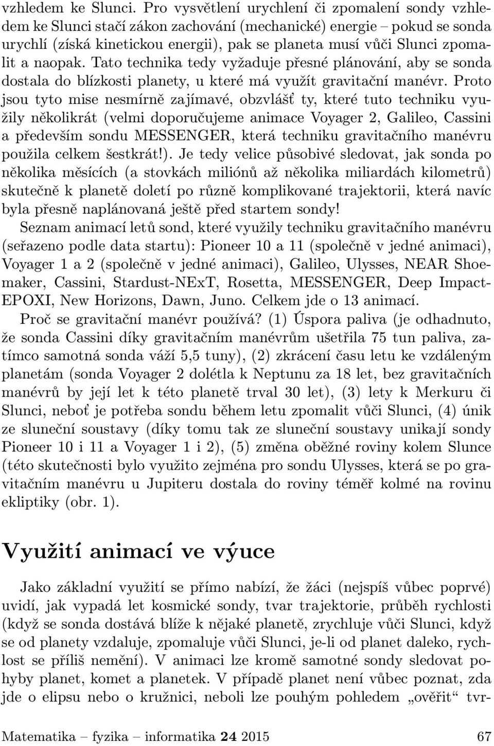 naopak. Tato technika tedy vyžaduje přesné plánování, aby se sonda dostala do blízkosti planety, u které má využít gravitační manévr.