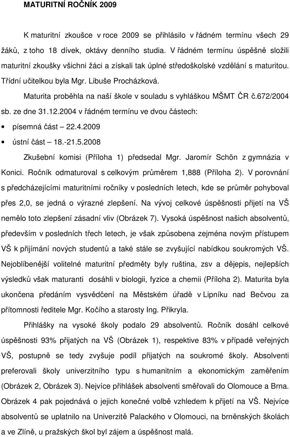 Maturita proběhla na naší škole v souladu s vyhláškou MŠMT ČR č.672/2004 sb. ze dne 31.12.2004 v řádném termínu ve dvou částech: písemná část 22.4.2009 ústní část 18.-21.5.