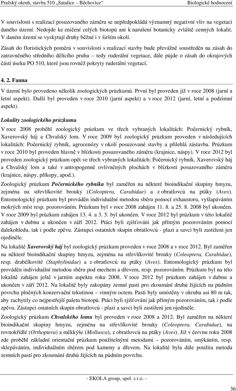 Zásah do floristických poměrů v souvislosti s realizací stavby bude převážně soustředěn na zásah do zatravněného středního dělícího pruhu tedy ruderální vegetace, dále půjde o zásah do okrajových