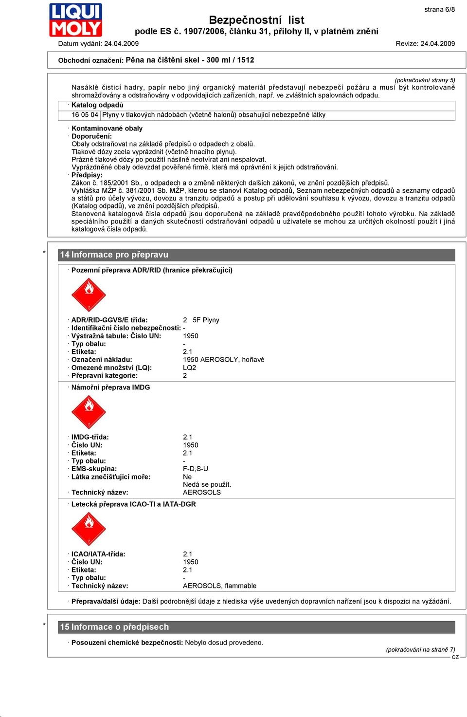 Katalog odpadů 16 05 04 Plyny v tlakových nádobách (včetně halonů) obsahující nebezpečné látky Kontaminované obaly Doporučení: Obaly odstraňovat na základě předpisů o odpadech z obalů.