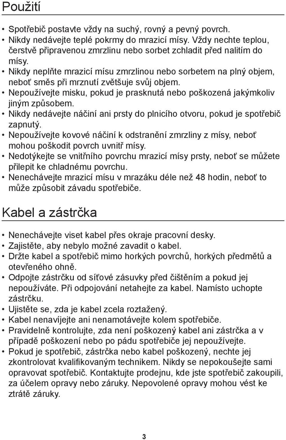 Nepou ívejte misku, pokud je prasknutá nebo po kozená jakęmkoliv jinęm zpùsobem. Nikdy nedávejte náèiní ani prsty do plnicího otvoru, pokud je spotűebiè zapnutę.