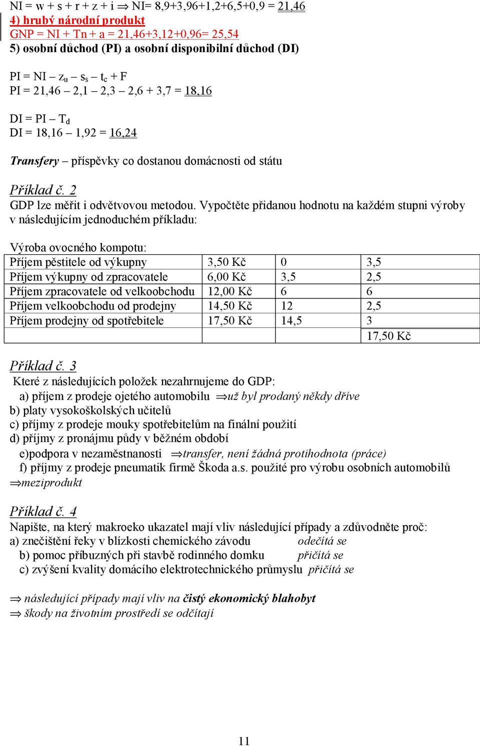 Vypočtěte přidanou hodnotu na každém stupni výroby v následujícím jednoduchém příkladu: Výroba ovocného kompotu: říjem pěstitele od výkupny 3,50 Kč 0 3,5 říjem výkupny od zpracovatele 6,00 Kč 3,5 2,5