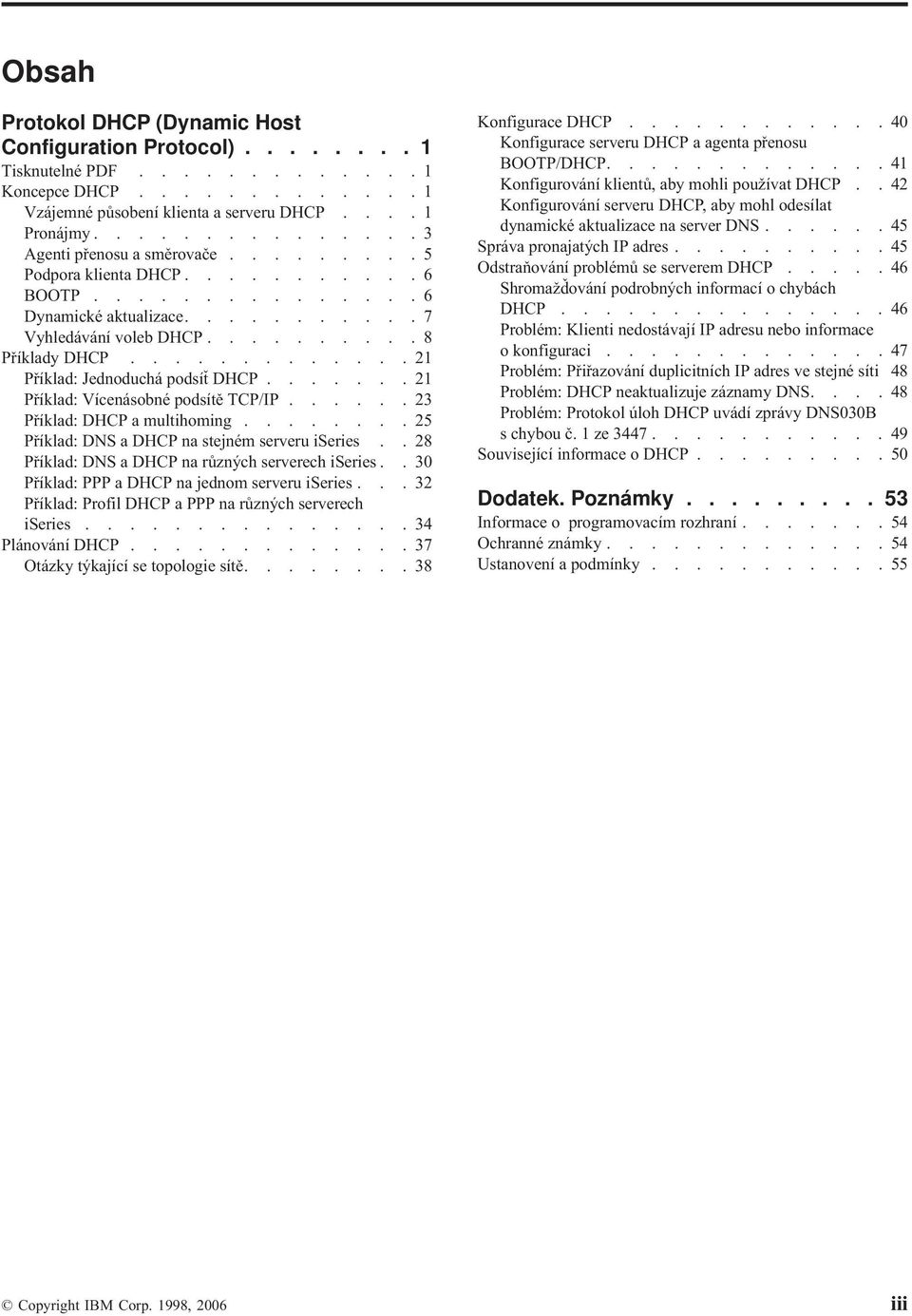 ............21 Příklad: Jednoduchá podsíť DHCP.......21 Příklad: Vícenásobné podsítě TCP/IP......23 Příklad: DHCP a multihoming........25 Příklad: DNS a DHCP na stejném serveru iseries.