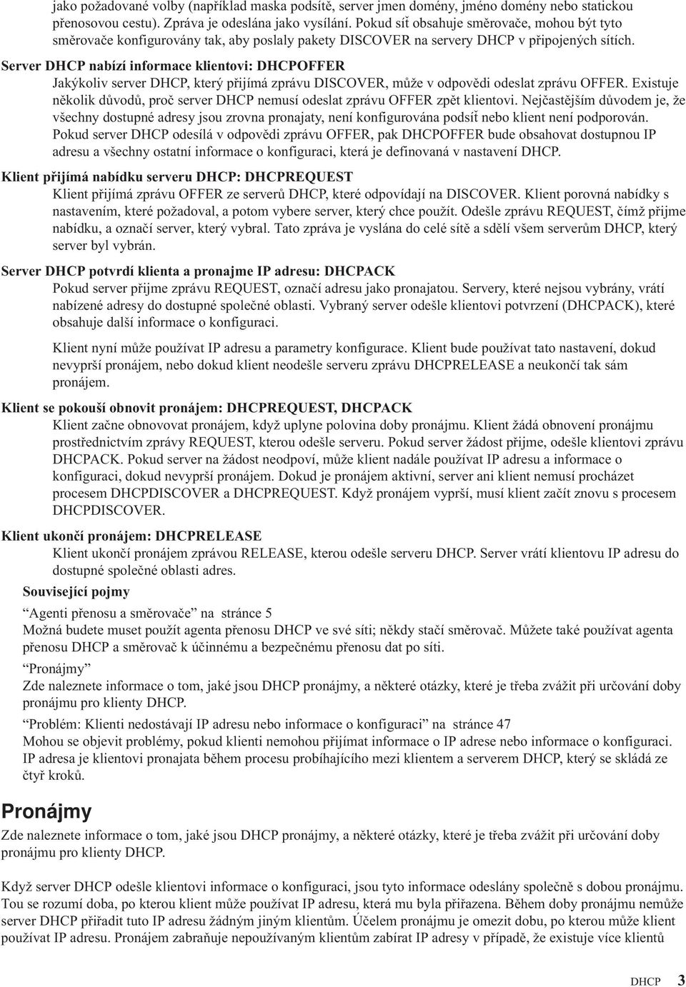 Server DHCP nabízí informace klientovi: DHCPOFFER Jakýkoliv server DHCP, který přijímá zprávu DISCOVER, může v odpovědi odeslat zprávu OFFER.