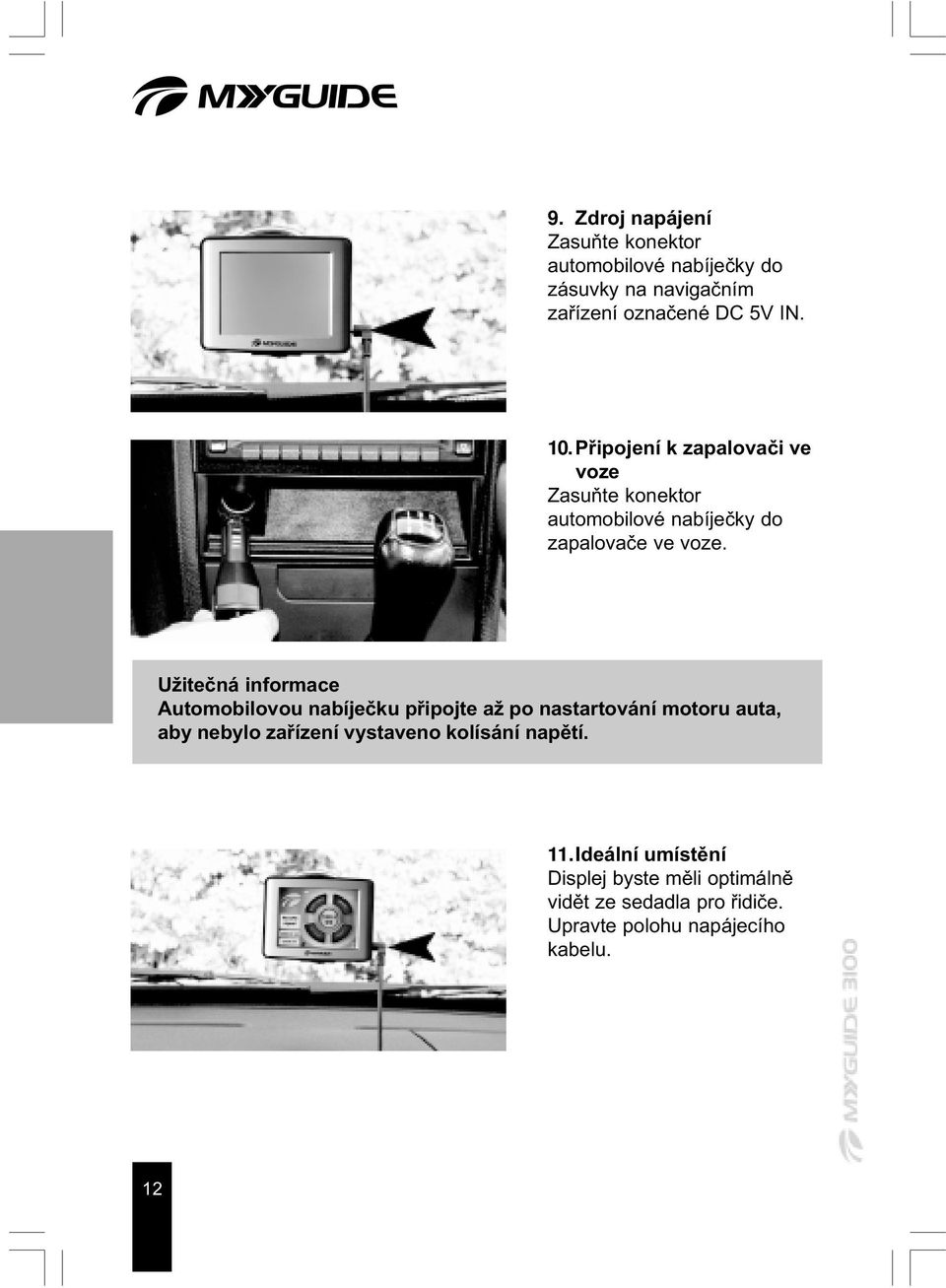 Užiteèná informace Automobilovou nabíjeèku pøipojte až po nastartování motoru auta, aby nebylo zaøízení vystaveno