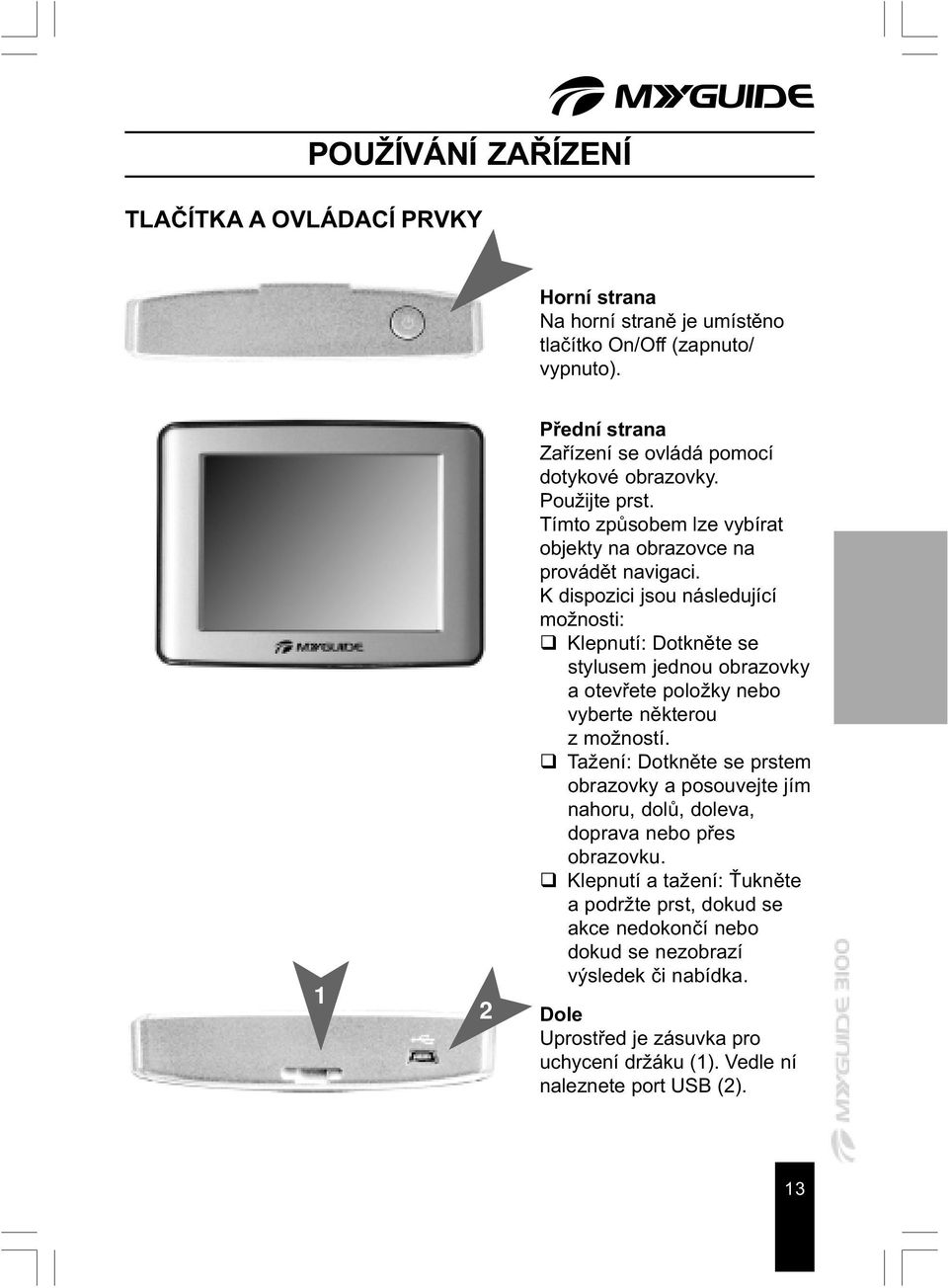 K dispozici jsou následující možnosti: q Klepnutí: Dotknìte se stylusem jednou obrazovky a otevøete položky nebo vyberte nìkterou z možností.