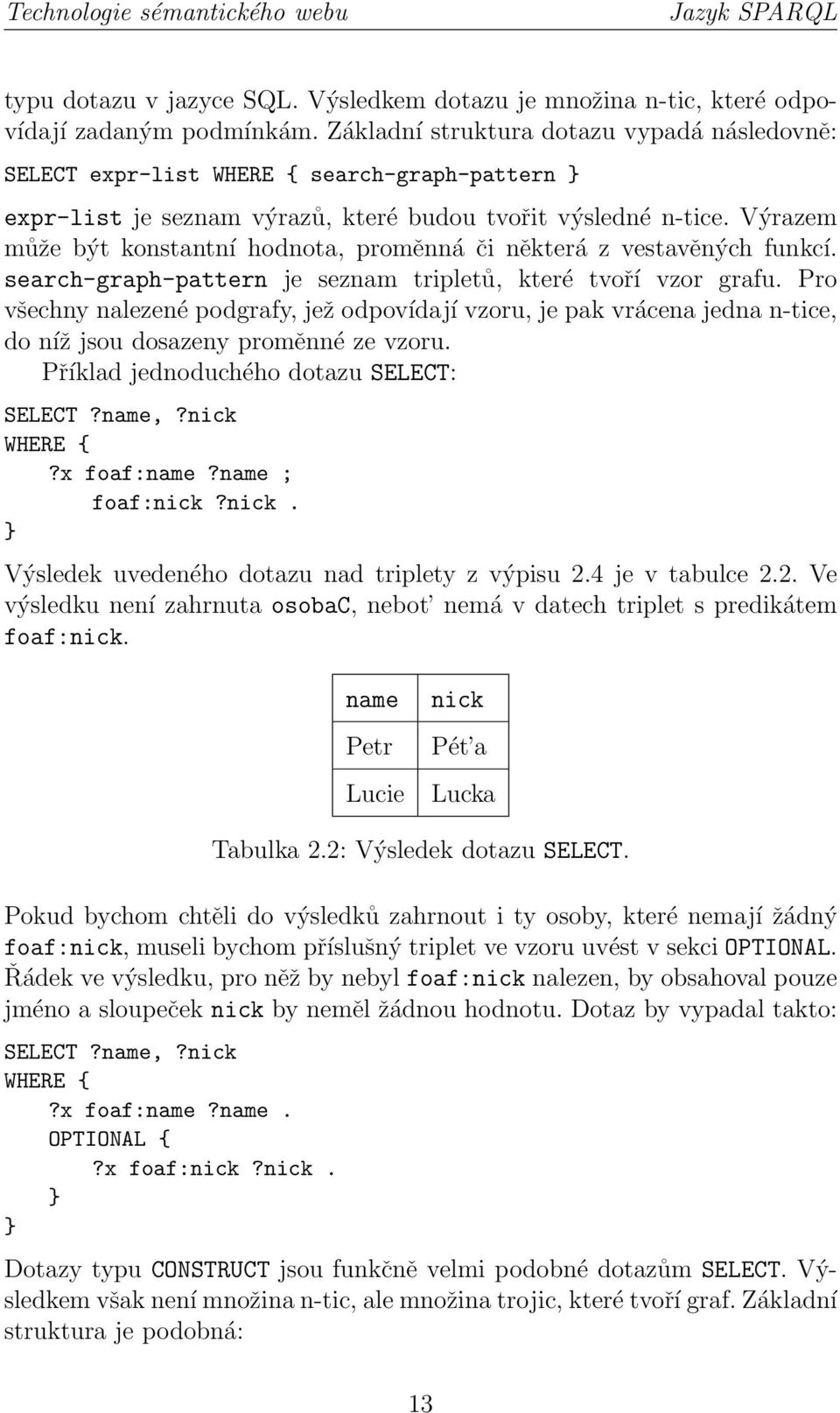 Výrazem může být konstantní hodnota, proměnná či některá z vestavěných funkcí. search-graph-pattern je seznam tripletů, které tvoří vzor grafu.