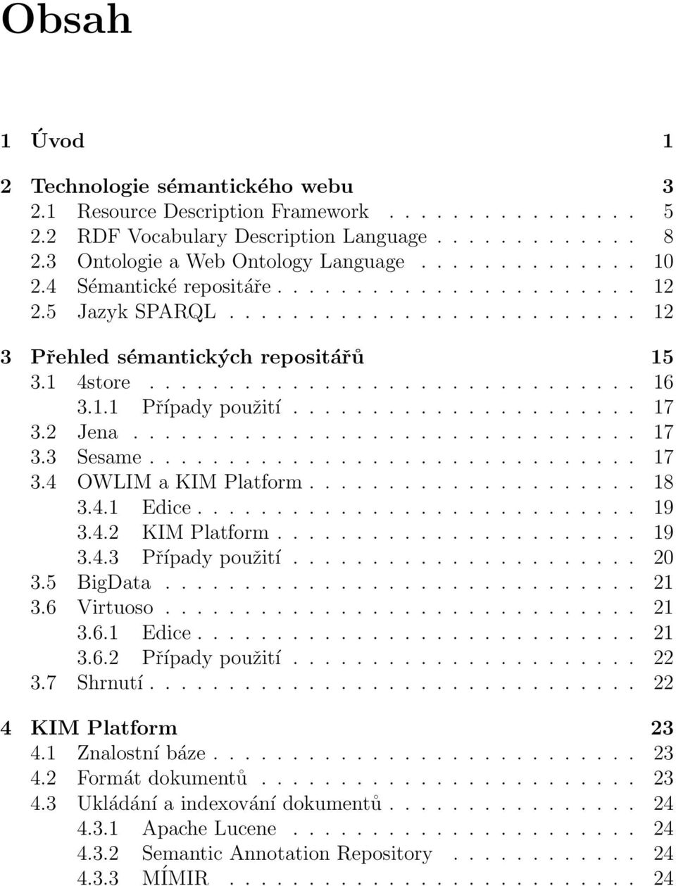 2 Jena................................ 7 3.3 Sesame............................... 7 3.4 OWLIM a KIM Platform..................... 8 3.4. Edice............................ 9 3.4.2 KIM Platform....................... 9 3.4.3 Případy použití.