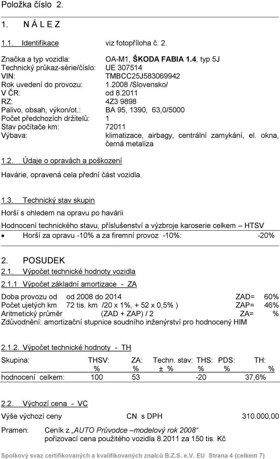 : BA 95, 1390, 63,0/5000 Počet předchozích držitelů: 1 Stav počítače km: 72011 Výbava: klimatizace, airbagy, centrální zamykání, el. okna, černá metalíza 1.2. Údaje o opravách a poškození Havárie, opravená cela přední část vozidla.