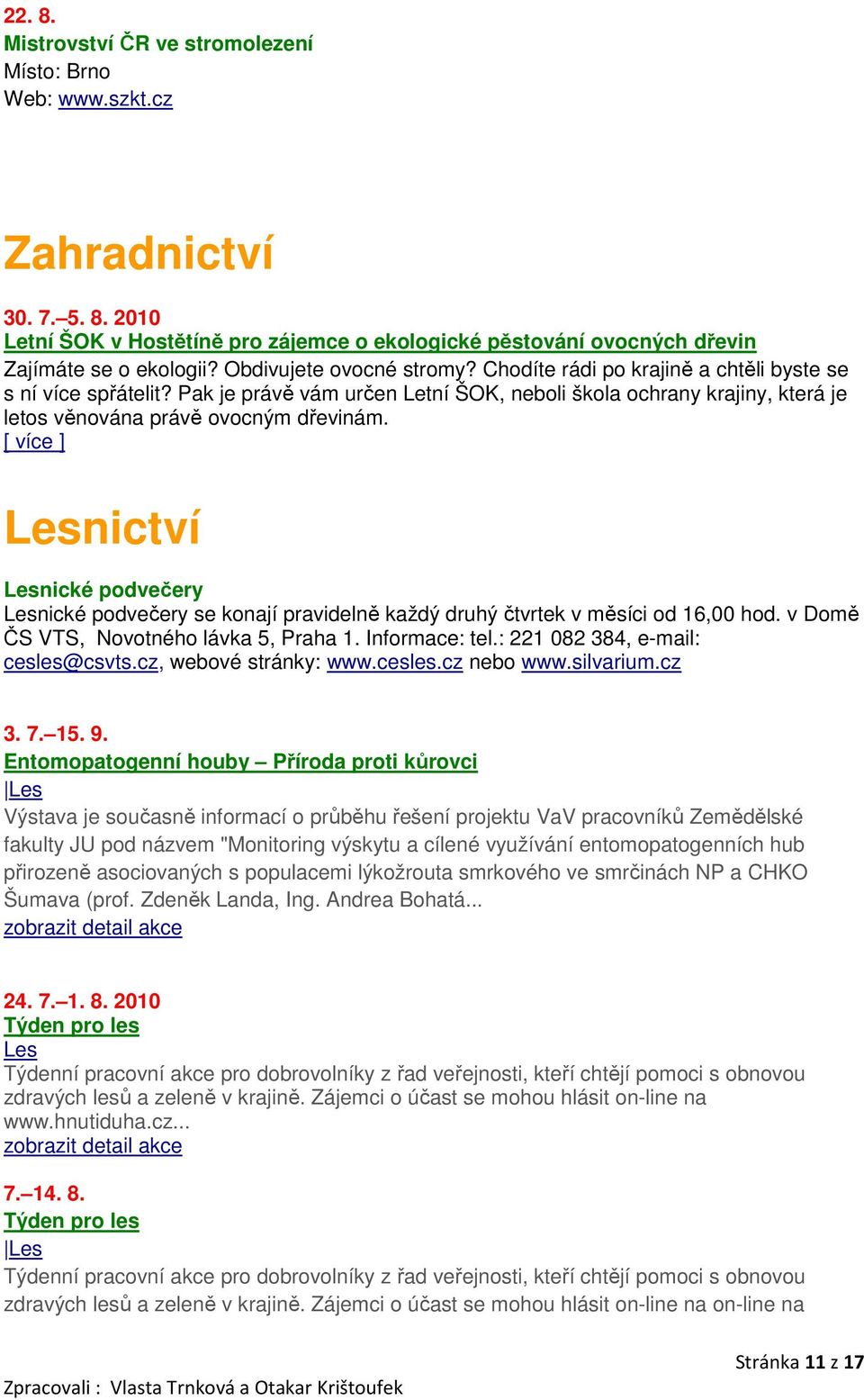 [ více ] Lesnictví Lesnické podvečery Lesnické podvečery se konají pravidelně každý druhý čtvrtek v měsíci od 16,00 hod. v Domě ČS VTS, Novotného lávka 5, Praha 1. Informace: tel.