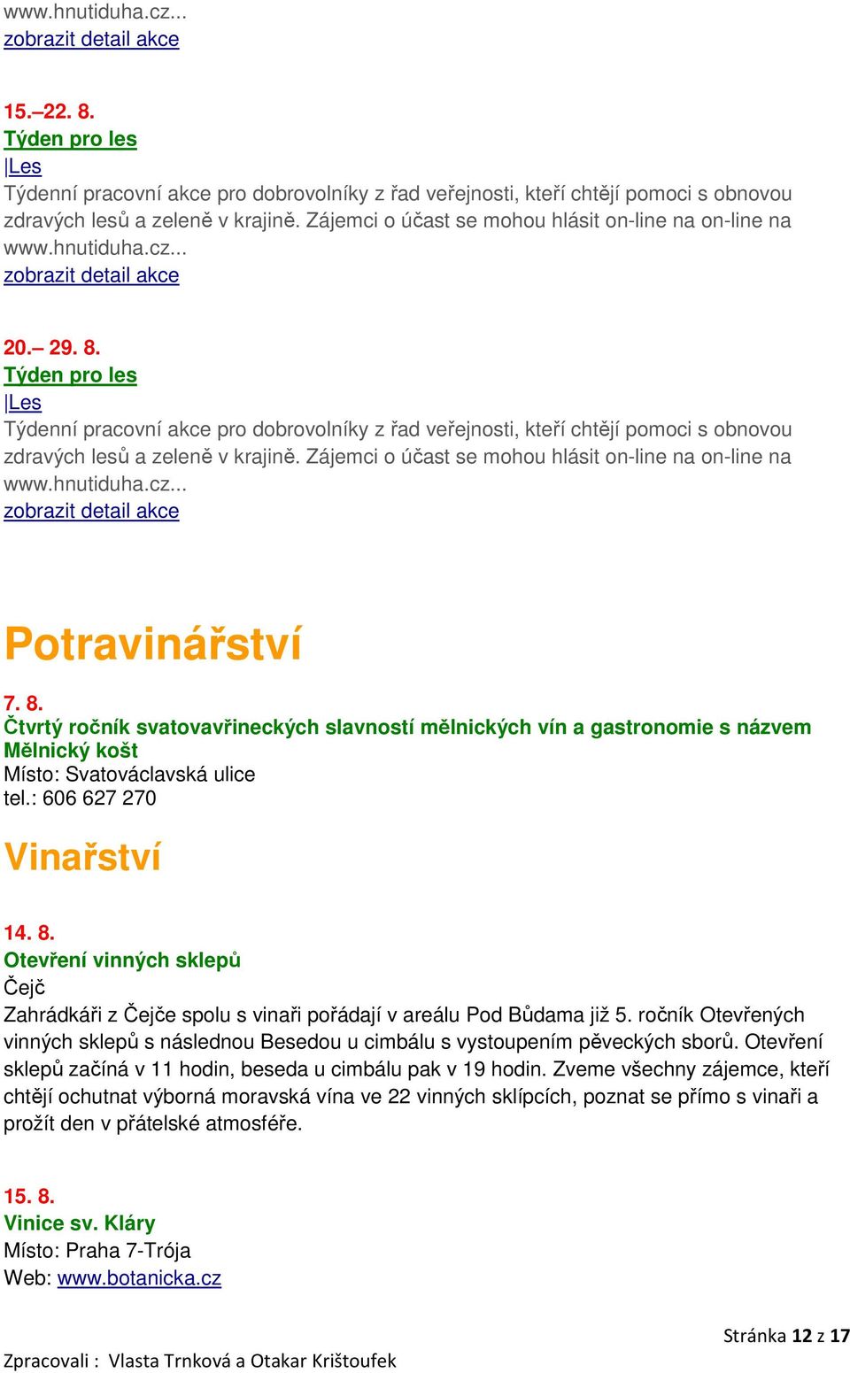 Týden pro les Les Týdenní pracovní akce pro dobrovolníky z řad veřejnosti, kteří chtějí pomoci s obnovou zdravých lesů a zeleně v krajině. Zájemci o účast se mohou hlásit on-line na on-line na www.