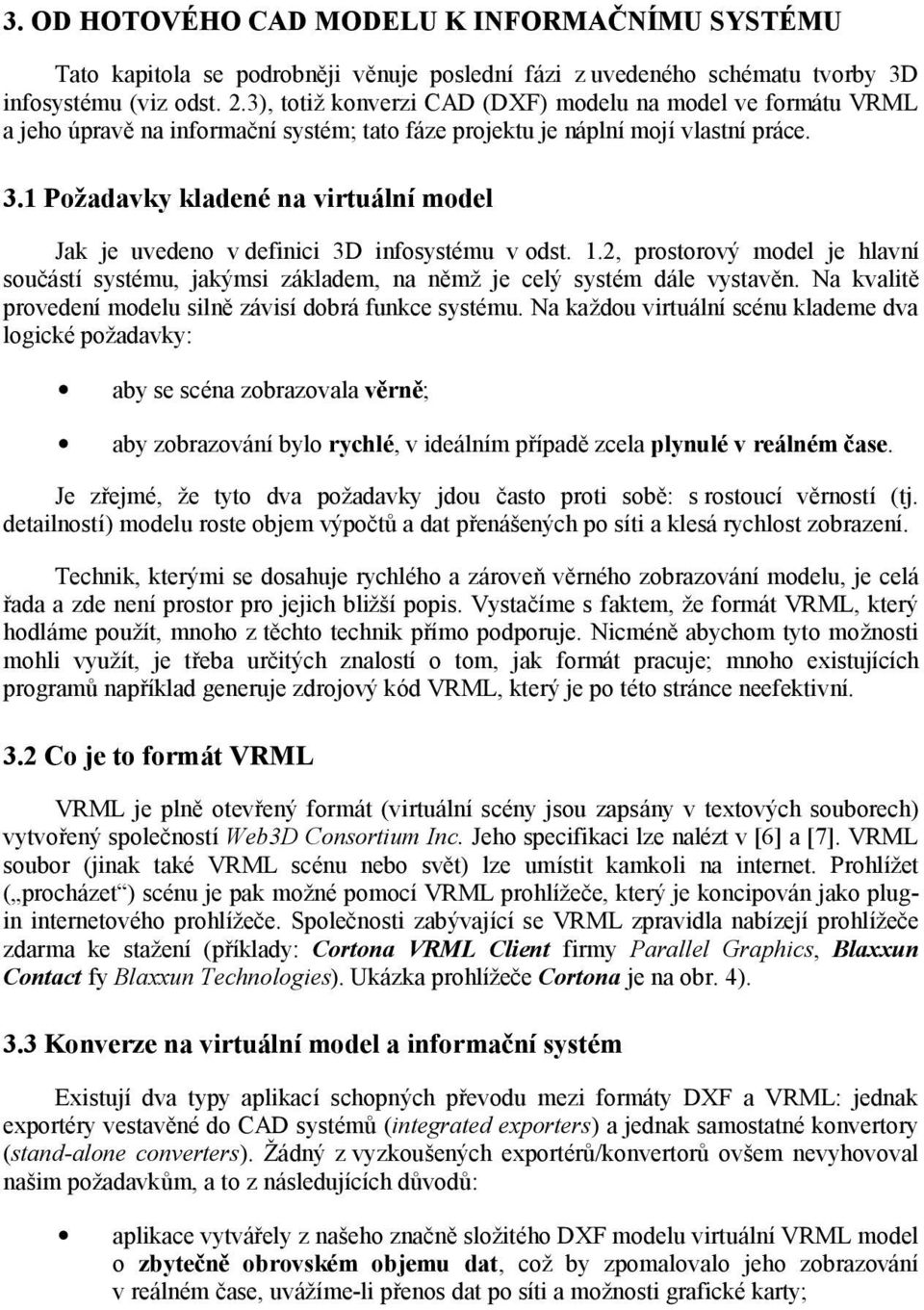 1 Požadavky kladené na virtuální model Jak je uvedeno v definici 3D infosystému v odst. 1.2, prostorový model je hlavní součástí systému, jakýmsi základem, na němž je celý systém dále vystavěn.