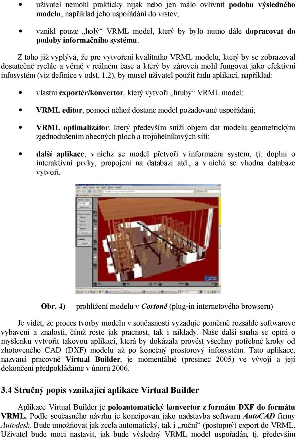 Z toho již vyplývá, že pro vytvořeníkvalitního VRML modelu, který by se zobrazoval dostatečně rychle a věrně v reá lném čase a který by zároveňmohl fungovat jako efektivní infosystém (viz definice v