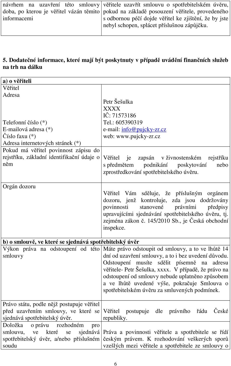 Dodatečné informace, které mají být poskytnuty v případě uvádění finančních služeb na trh na dálku a) o věřiteli Věřitel Adresa Telefonní číslo (*) E-mailová adresa (*) Číslo faxu (*) Adresa