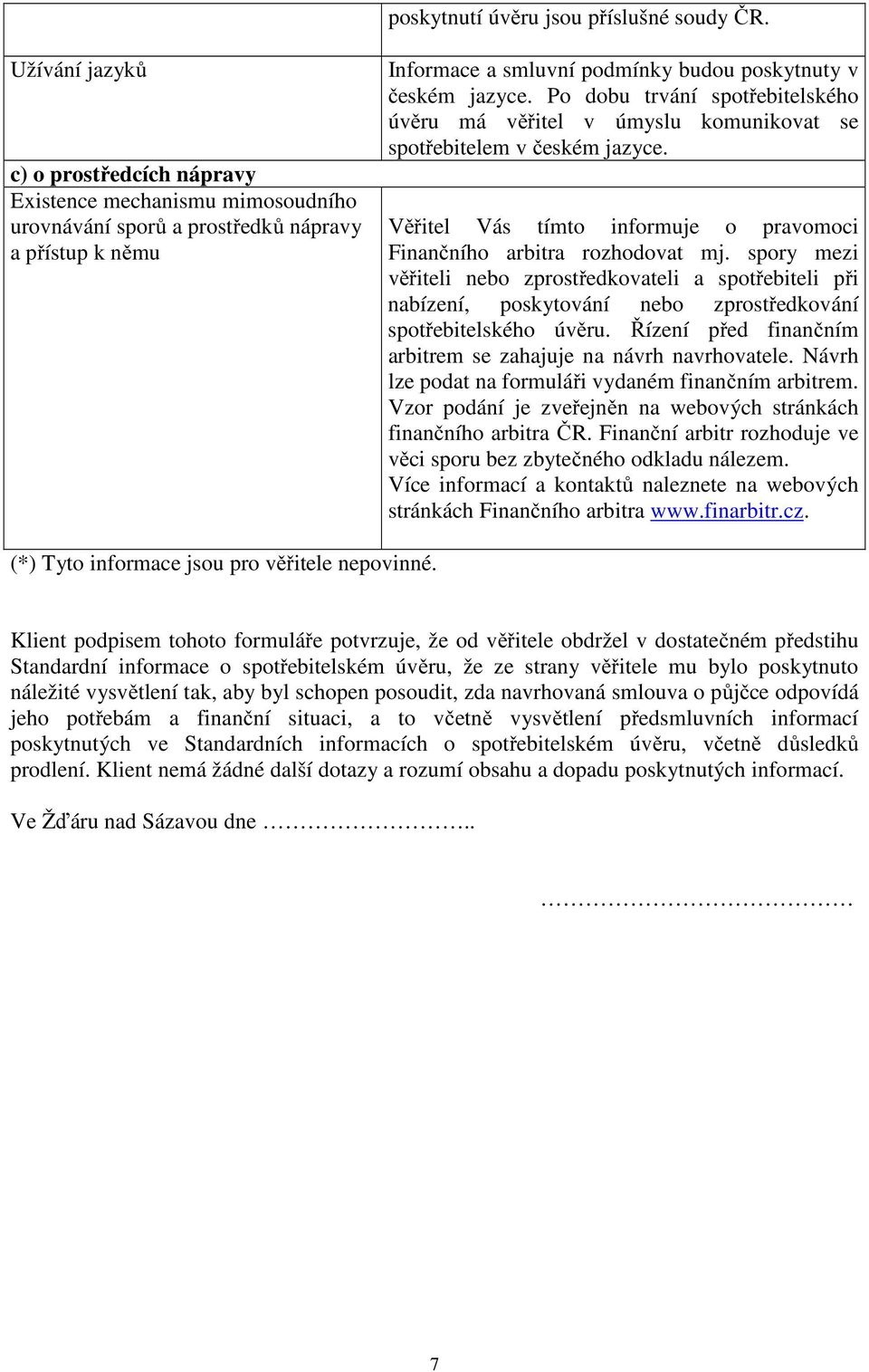 Po dobu trvání spotřebitelského úvěru má věřitel v úmyslu komunikovat se spotřebitelem v českém jazyce. Věřitel Vás tímto informuje o pravomoci Finančního arbitra rozhodovat mj.