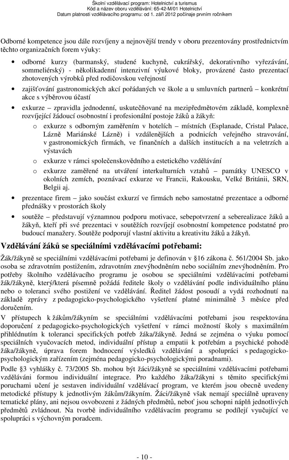 smluvních partnerů konkrétní akce s výběrovou účastí exkurze zpravidla jednodenní, uskutečňované na mezipředmětovém základě, komplexně rozvíjející žádoucí osobnostní i profesionální postoje žáků a