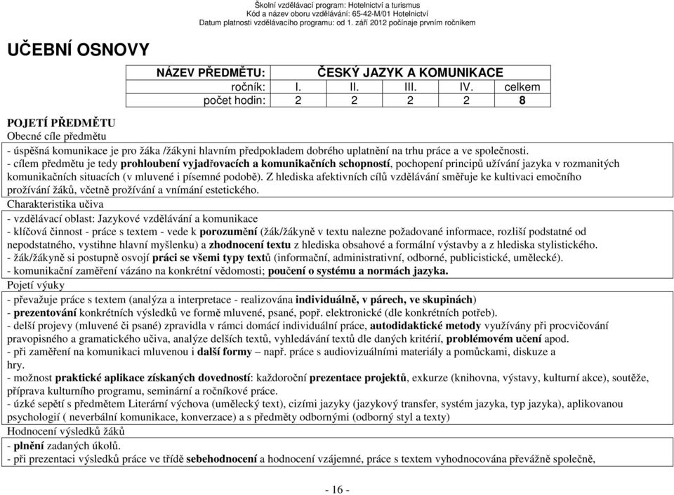 - cílem předmětu je tedy prohloubení vyjadřovacích a komunikačních schopností, pochopení principů užívání jazyka v rozmanitých komunikačních situacích (v mluvené i písemné podobě).